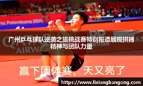 广州乒乓球队逆袭之旅挑战赛特别报道展现拼搏精神与团队力量