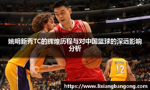 姚明新秀TC的辉煌历程与对中国篮球的深远影响分析