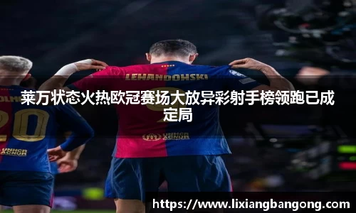 莱万状态火热欧冠赛场大放异彩射手榜领跑已成定局